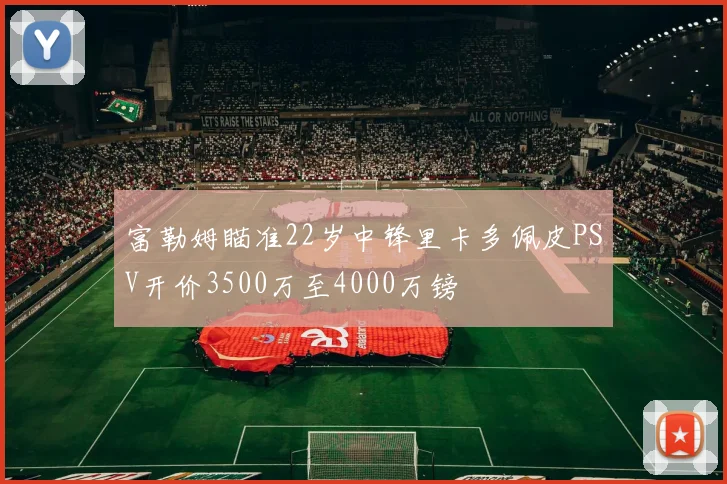富勒姆瞄准22岁中锋里卡多佩皮PSV开价3500万至4000万镑