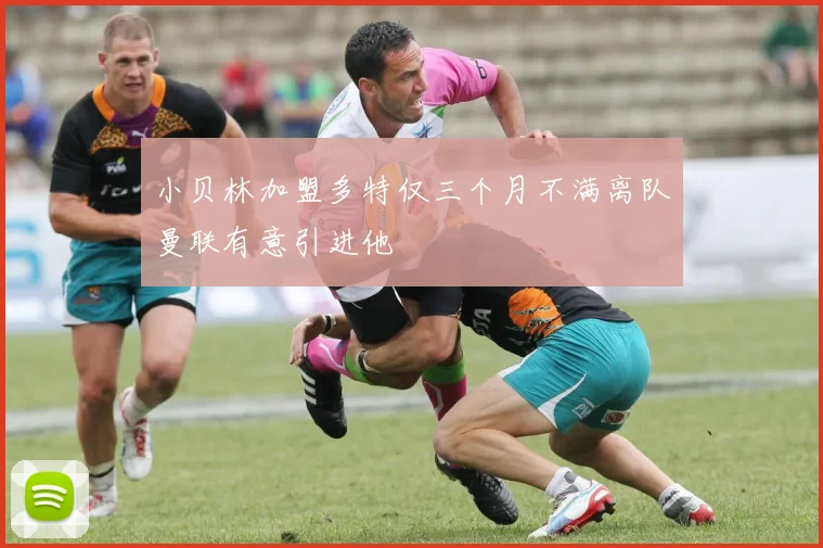小贝林加盟多特仅三个月不满离队曼联有意引进他