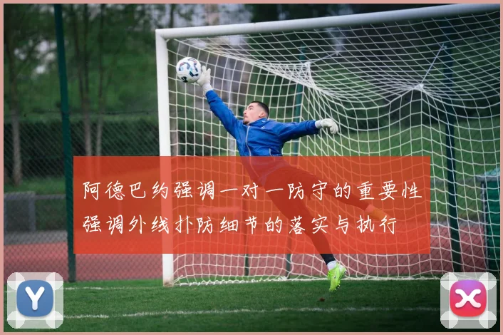 阿德巴约强调一对一防守的重要性强调外线扑防细节的落实与执行