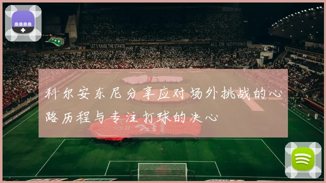 科尔安东尼分享应对场外挑战的心路历程与专注打球的决心