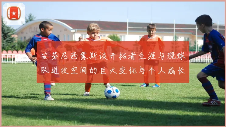 安芬尼西蒙斯谈开拓者生涯与现球队进攻空间的巨大变化与个人成长