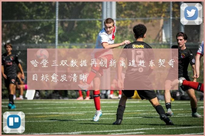 哈登三双数据再创新高追赶东契奇目标愈发清晰