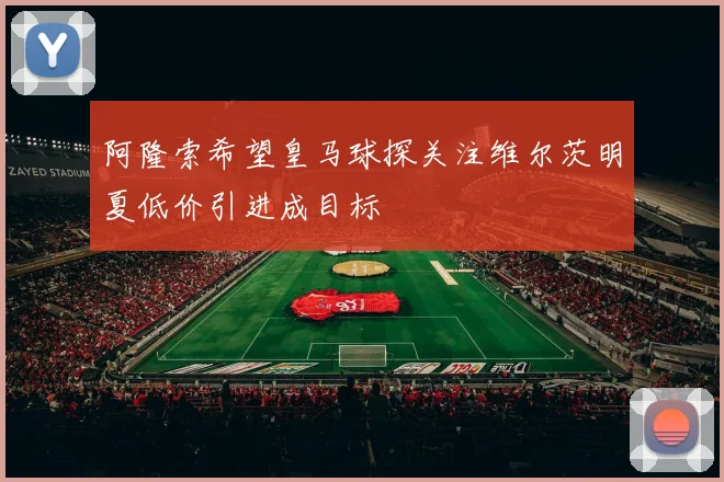阿隆索希望皇马球探关注维尔茨明夏低价引进成目标