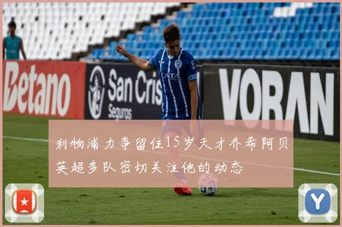 利物浦力争留住15岁天才乔希阿贝英超多队密切关注他的动态
