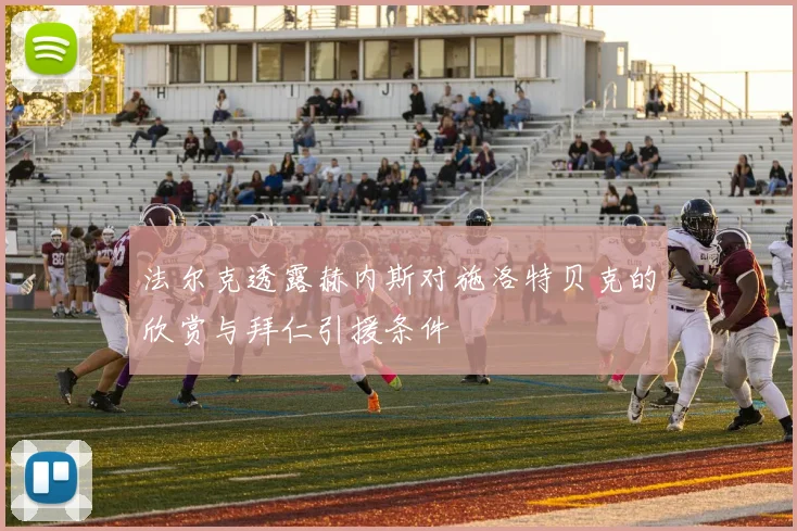 法尔克透露赫内斯对施洛特贝克的欣赏与拜仁引援条件