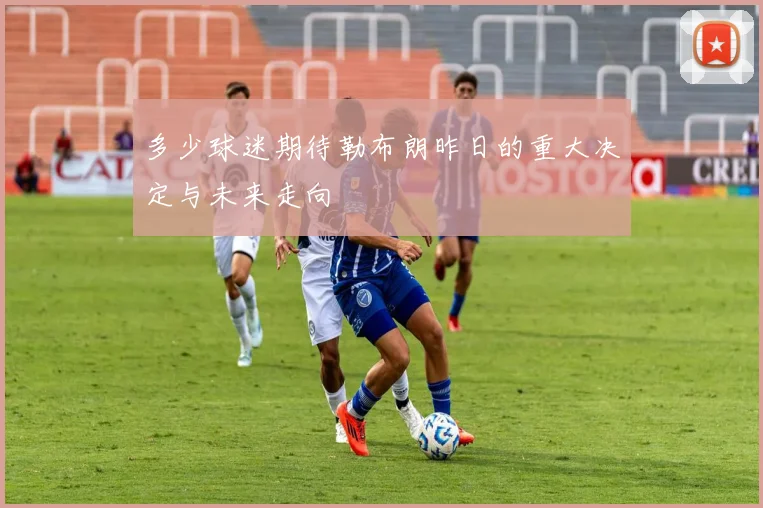 多少球迷期待勒布朗昨日的重大决定与未来走向