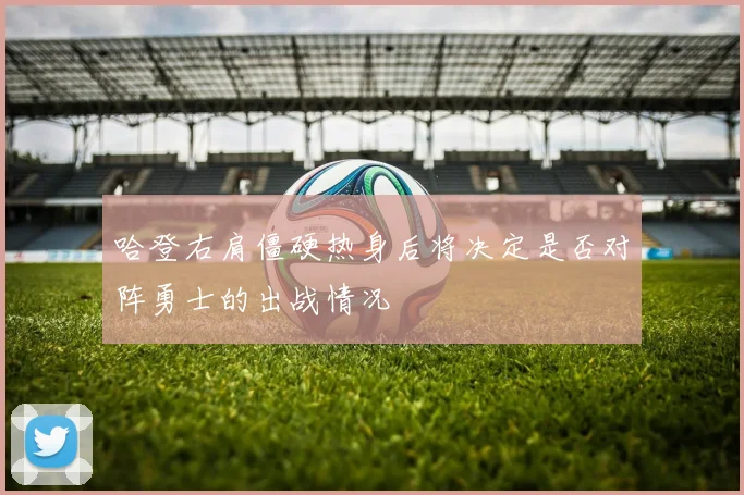 哈登右肩僵硬热身后将决定是否对阵勇士的出战情况