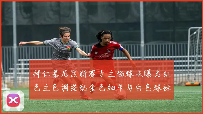 拜仁慕尼黑新赛季主场球衣曝光红色主色调搭配金色细节与白色球袜设计