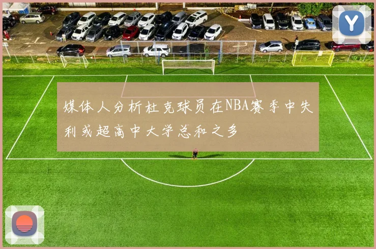 媒体人分析杜克球员在NBA赛季中失利或超高中大学总和之多