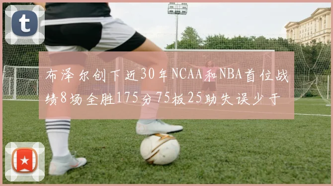 布泽尔创下近30年NCAA和NBA首位战绩8场全胜175分75板25助失误少于10