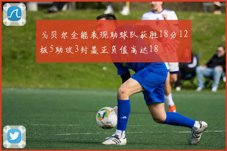 戈贝尔全能表现助球队获胜18分12板5助攻3封盖正负值高达18